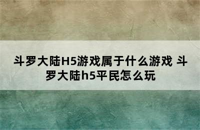 斗罗大陆H5游戏属于什么游戏 斗罗大陆h5平民怎么玩